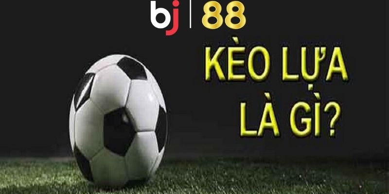 Kèo lựa là gì?