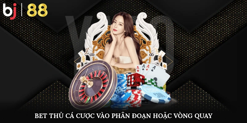 Bet thủ cá cược vào phân đoạn hoặc vòng quay