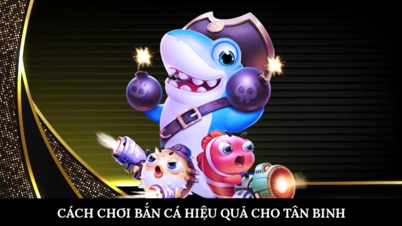 Cách chơi bắn cá hiệu quả cho tân binh