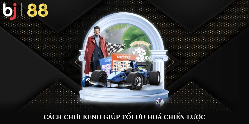 Cách chơi keno giúp tối ưu hoá chiến lược cược