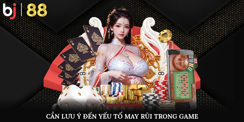 Bet thủ cần lưu ý đến yếu tố may rủi trong game