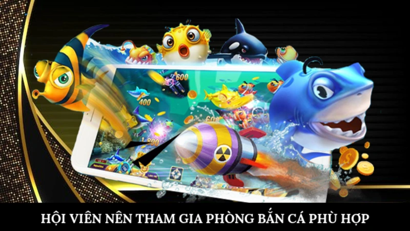 Hội viên nên tham gia phòng bắn cá phù hợp