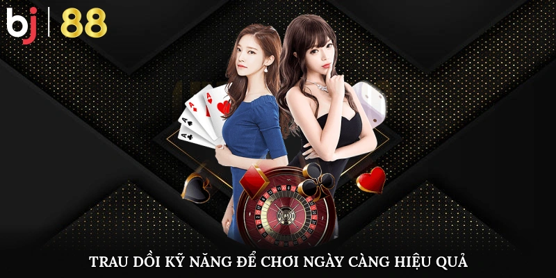 Trau dồi kỹ năng để chơi ngày càng hiệu quả